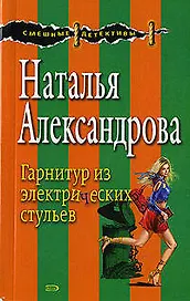 Гарнитуры из электрических стульев (мягк) (Смешные детективы). Александрова Н. (Эксмо)