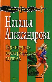 Гарнитуры из электрических стульев (мягк) (Смешные детективы). Александрова Н. (Эксмо)