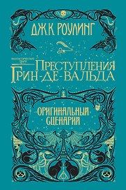 Фантастические твари. Преступления Грин-де-Вальда. Оригинальный сценарий