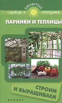 Парники и теплицы:строим и выращиваем