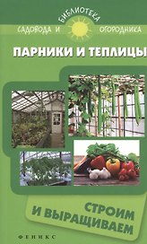 Парники и теплицы:строим и выращиваем