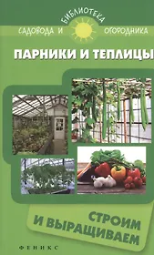 Парники и теплицы:строим и выращиваем