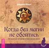 Когда без магии не обойтись. 150 простых ритуалов на все случаи жизни.