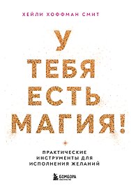 У тебя есть магия! Практические инструменты для исполнения желаний