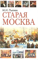 Старая Москва. Рассказы из былой жизни первопрестольной столицы / Пыляев М. (Афиногенова ПБОЮЛ)
