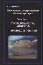 Измерения в электромашинах большого ресурса. Части 5-6. Тесладинамика. Апокриф. Парадоксы физики. Учебное пособие