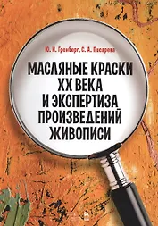 Масляные краски XX века и экспертиза произведений живописи. Уч. пособие, 2-е изд., испр.