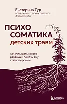 Психосоматика детских травм: как услышать своего ребенка и помочь ему стать здоровым (с мультиформатной картой внутри)