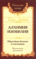 Алхимия изобилия. Наука быть богатым и счастливым. Практическое руководство