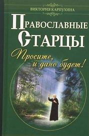 Православные старцы. Просите, и дано будет!