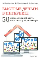 Быстрые деньги в Интернете. 50 способов заработать, сидя дома у компьютера