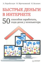 Быстрые деньги в Интернете. 50 способов заработать, сидя дома у компьютера
