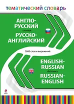 Англо-русский, русско-английский тематический словарь. 5000 слов и выражений