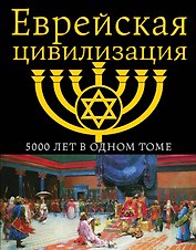 Еврейская цивилизация. 5000 лет в одном томе