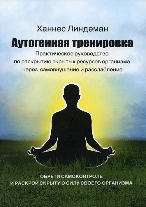 

Аутогенная тренировка. Практическое руководство по раскрытию скрытых ресурсов организма через самовнушение и расслабление