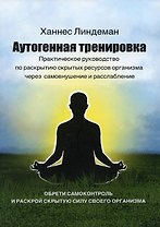 Аутогенная тренировка. Практическое руководство по раскрытию скрытых ресурсов организма через самовнушение и расслабление