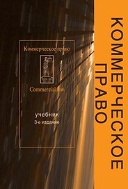 Коммерческое право: учебник для студентов вузов, обучающихся по пециальности "Юриспруденция" и "Коммерция (торговое дело)". 3-е изд., перер. и доп.