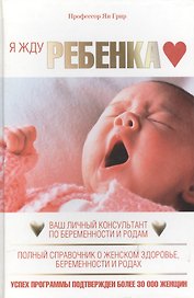 Я жду ребенка. Ваш личный консультант по беременности и родам. Полный справочник о женском здоровье беременности и родах