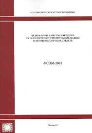 Федеральные сметные расценки на эксплуатацию строительных машин и автотранспортных средств. ФСЭМ 81-01-2001