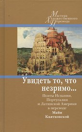 Увидеть то, что незримо... Поэты Испании, Португалии и Латинской Америки в переводе Майи Квятковской