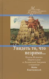 Увидеть то, что незримо... Поэты Испании, Португалии и Латинской Америки в переводе Майи Квятковской