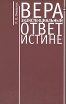 Вера - экзистенциальный ответ истине. Монография.