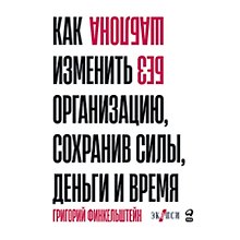 Без шаблона. Как изменить организацию, сохранив силы, деньги и время