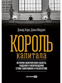 Король капитала: История невероятного взлета, падения и возрождения Стива Шварцмана и Blackstone. Пер. с англ.