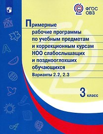Примерные рабочие программы по учебным предметам и коррекционным курсам НОО слабослышащих и позднооглохших обучающихся. Варианты 2.2, 2.3. 3 класс