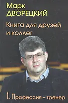 Книга для друзей и коллегТ.1.Профессия-тренер.(В 2-х тт.)