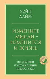 Измените мысли - изменится и жизнь. Осознанный подход к древней мудрости ДАО