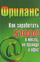 Фриланс. Как заработать $1000 в месяц, не приходя в офис / (мягк) (Мастер-класс). Кузнецова С. (Феникс)