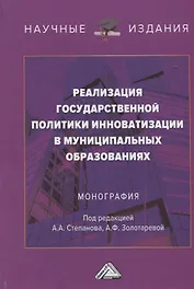 Реализация государственной политики инноватизации в муниципальных образованиях: Монография, 3-е изд., испр. и доп.(изд:3)