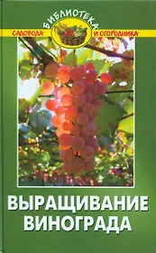 Выращивание винограда:практич.руководство