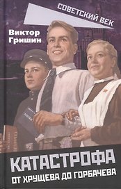 Катастрофа. От Хрущева до Горбачева.