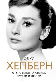 Одри Хепберн: Откровения о жизни, грусти и любви