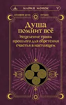 Душа помнит всё. Исцеление травм прошлого для обретения счастья в настоящем