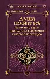 Душа помнит всё. Исцеление травм прошлого для обретения счастья в настоящем