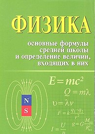 Физика. Основные формулы средней школы и определение величин, входящих в них: справочное пособие / 2-е изд.
