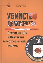 Убийсто демократии. Операции ЦРУ и Пентагона в постсоветский период