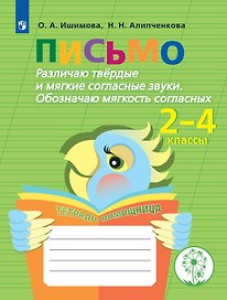 Письмо. Различаю твёрдые и мягкие согласные звуки. Обозначаю мягкость согласных. 2-4 классы. Тетрадь-помощница