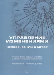 Управление изменениями: человеческий фактор. Сборник статей ведущих российских экспертов в области управления изменениями и руководителей-практиков