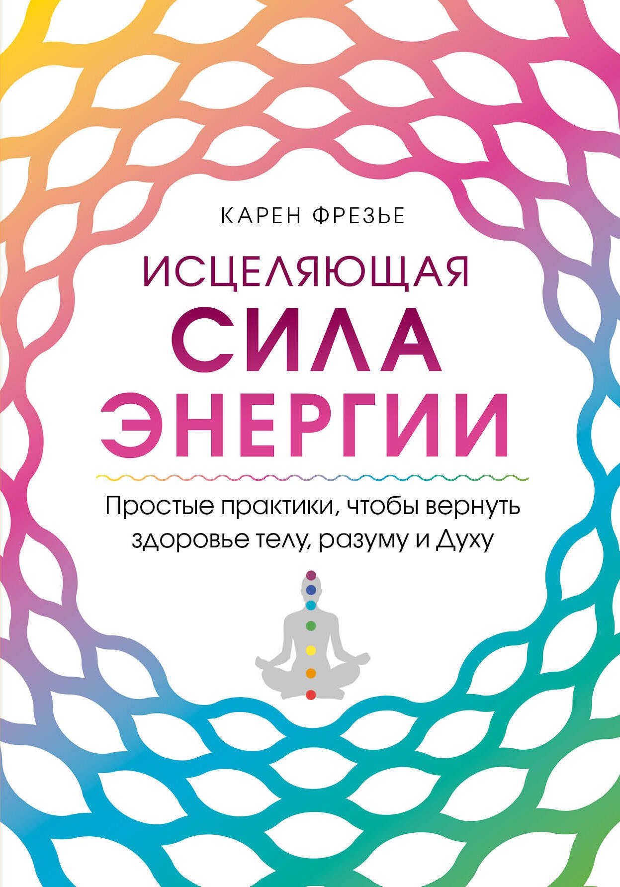 

Исцеляющая сила энергии. Простые практики, чтобы вернуть здоровье телу, разуму и Духу