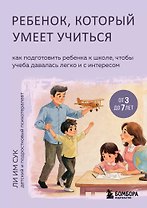 Ребенок, который умеет учиться. Как подготовить ребенка к школе, чтобы учеба давалась легко и с интересом