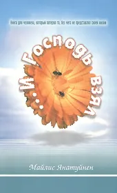 И Господь взял... Книга для человека, который потерял то, без чего не представлял своей жизни