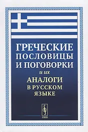 Греческие пословицы и поговорки и их аналоги в русском языке / Изд.5, стереотип.