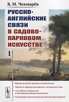 Русско-английские связи в садово-парковом искусстве: Первые встречи, находки и впечатления. Образы и образцы российского "аглинского сада". Английское садоводство и Российский императорский дом. Английская плантомания российской аристократии
