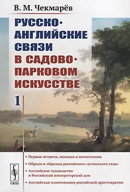 Русско-английские связи в садово-парковом искусстве: Первые встречи, находки и впечатления. Образы и образцы российского "аглинского сада". Английское садоводство и Российский императорский дом. Английская плантомания российской аристократии
