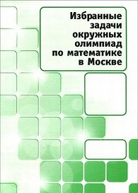 Избранные задачи окружных олимпиад по математике в Москве