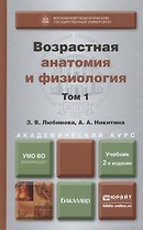 Возрастная анатомия и физиология в 2-х т. т.1 Организм человека, его регуляторные и интегративные системы 2-е изд., пер. и доп. учебник для академичес